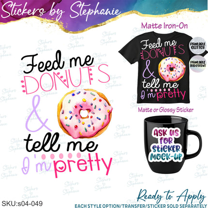 (s04-049) Feed Me Donuts Tell Me I'm Pretty Iron-On Transfer or Sticker