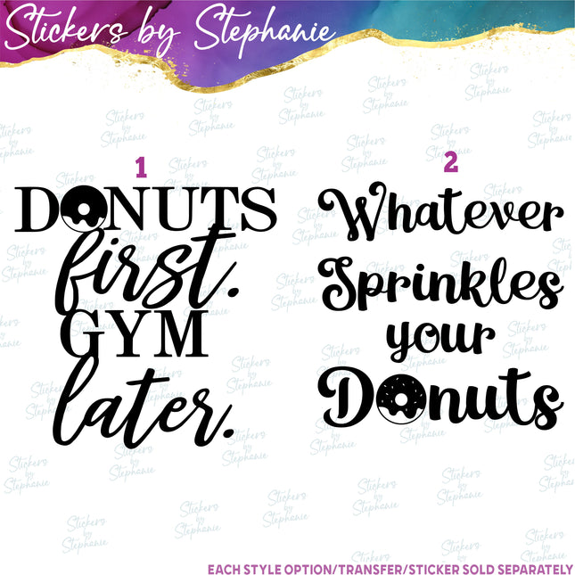 (s03-219) Donuts First Gym Later Whatever Sprinkles Your Iron-On Transfer or Sticker