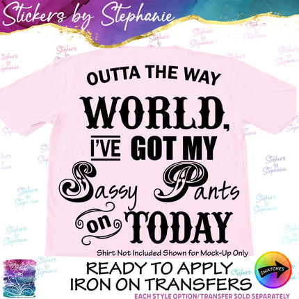 (s03-024) Outta the Way World I Got My Sassy Pants on Today Iron-On Transfer