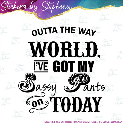 (s03-024) Outta the Way World I Got My Sassy Pants on Today Iron-On Transfer