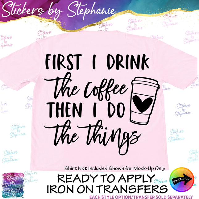 (s03-263) First I Drink the Coffee Then Do Things Iron-On Transfer