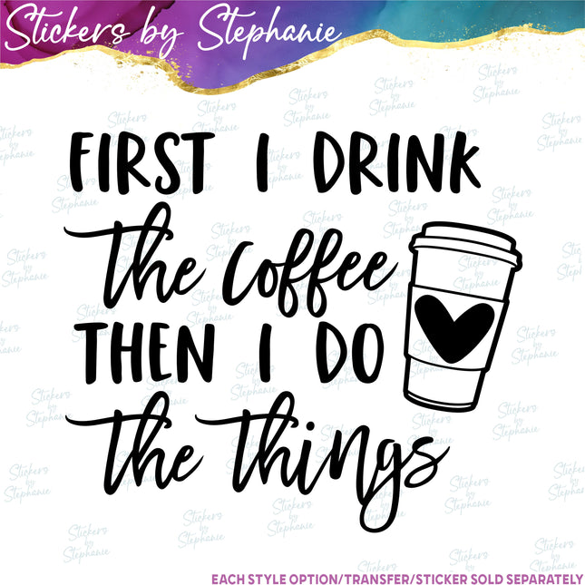 (s03-263) First I Drink the Coffee Then Do Things Iron-On Transfer