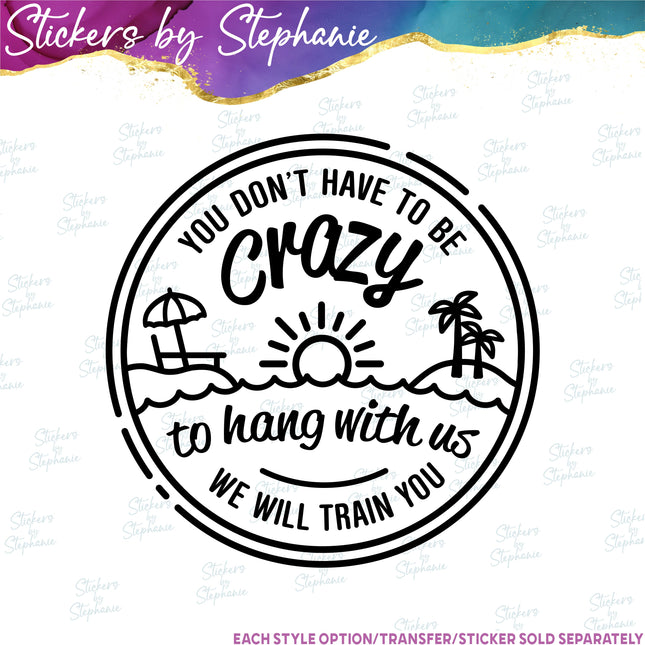 (s03-280) You Don't Have to be Crazy to Hang With Us Iron-On Transfer