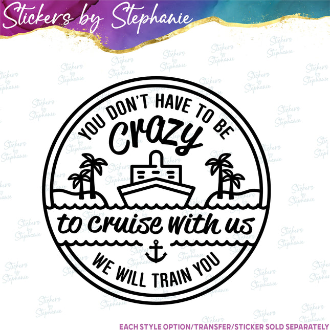 (s03-281) You Don't Have to be Crazy to Cruise With Us Iron-On Transfer